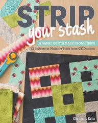 Title: Strip Your Stash: Dynamic Quilts Made from Strips - 12 Projects in Multiple Sizes from GE Designs, Author: Gudrun Erla