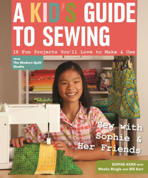 A Kid's Guide to Sewing: Learn Sew with Sophie & Her Friends . 16 Fun Projects You'll Love Make Use