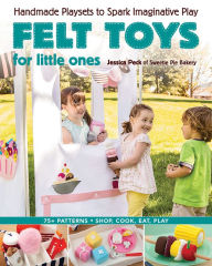Title: Felt Toys for Little Ones: Handmade Playsets to Spark Imaginative Play, Author: Jessica Peck