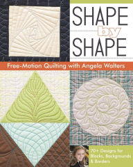 Title: Shape by Shape Free-Motion Quilting with Angela Walters: 70+ Designs for Blocks, Backgrounds & Borders, Author: Angela Walters