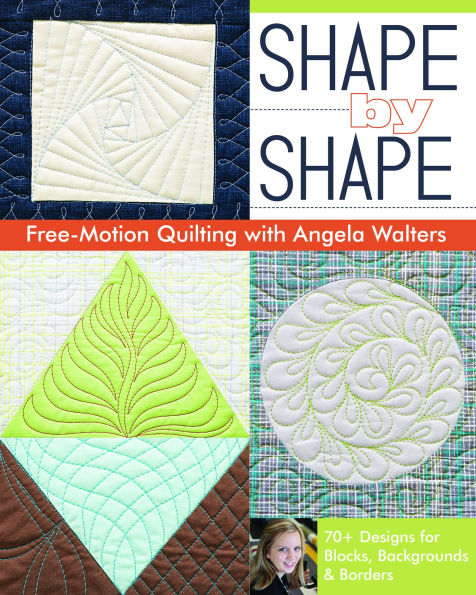 Shape by Shape Free-Motion Quilting with Angela Walters: 70+ Designs for Blocks, Backgrounds & Borders