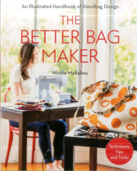 Title: The Better Bag Maker: An Illustrated Handbook of Handbag Design * Techniques, Tips, and Tricks, Author: Nicole Mallalieu