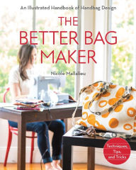 Title: The Better Bag Maker: An Illustrated Handbook of Handbag Design * Techniques, Tips, and Tricks, Author: Nicole Mallalieu