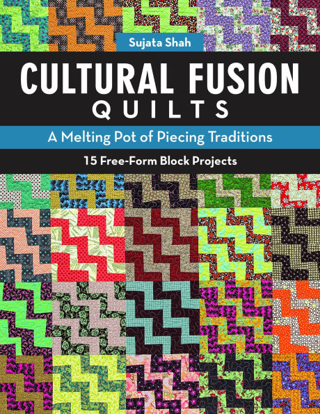 Cultural Fusion Quilts: A Melting Pot of Piecing Traditions . 15 Free-Form Block Projects