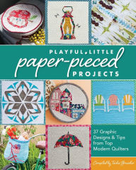 Title: Playful Little Paper-Pieced Projects: 37 Graphic Designs & Tips from Top Modern Quilters, Author: Tacha Bruecher