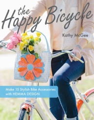 Title: The Happy Bicycle: Make 15 Stylish Bike Accessories with Hemma Design, Author: Kathy McGee
