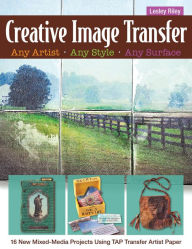 Title: Creative Image Transfer-Any Artist, Any Style, Any Surface: 16 New Mixed-Media Projects Using TAP Transfer Artist Paper, Author: Lesley Riley