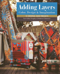 Title: Adding Layers - Color, Design & Imagination: 15 Original Quilt Projects from Kathy Doughty of Material Obsession, Author: Kathy Doughty