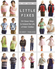 Title: Little Fixes: 54 Clever Ways to Extend the Life of Kids' Clothes * Reuse, recycle, repurpose, restyle, Author: Disney Powless