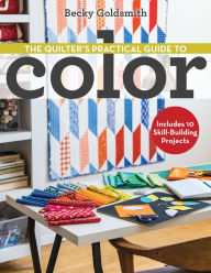 Title: The Quilter's Practical Guide to Color: Includes 10 Skill-Building Projects, Author: Becky Goldsmith Piece O' Cake