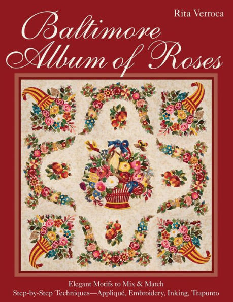 Baltimore Album of Roses: Elegant Motifs to Mix & Match - Step-by-Step Techniques - Appliqué, Embroidery, Inking, Trapunto