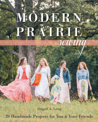 Title: Modern Prairie Sewing: 20 Handmade Projects for You & Your Friends, Author: Abigail A. Long