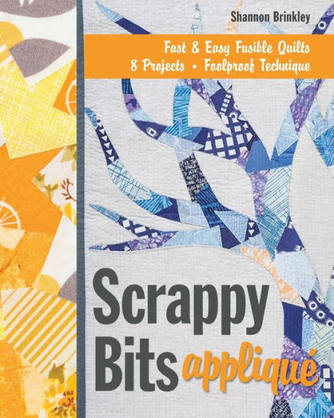 Scrappy Bits Appliqué: Fast & Easy Fusible Quilts . 8 Projects Foolproof Technique