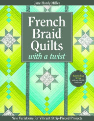 Title: French Braid Quilts with a Twist: New Variations for Vibrant Strip-Pieced Projects, Author: Jane  Hardy Miller