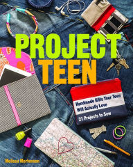 Title: Project Teen: Handmade Gifts Your Teen Will Love * 21 Projects to Sew, Author: Melissa Mortenson