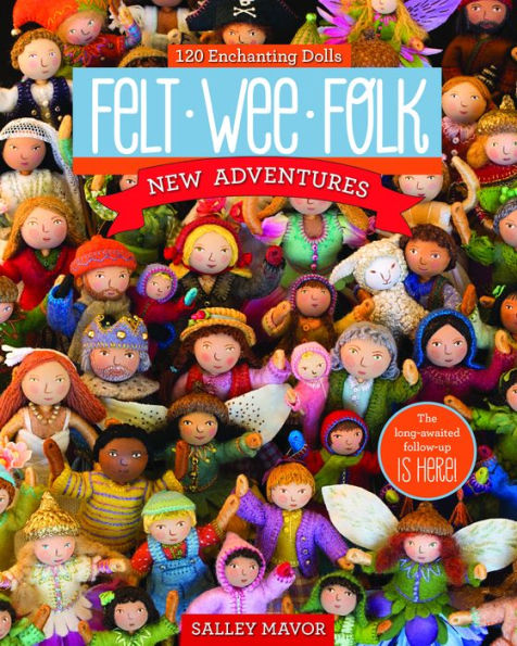 Felt Wee Folk - New Adventures: 120 Enchanting Dolls