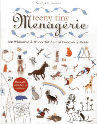 Title: Teeny Tiny Menagerie: 380 Whimsical & Wonderful Animal Embroidery Motifs, Author: Noriko Komurata