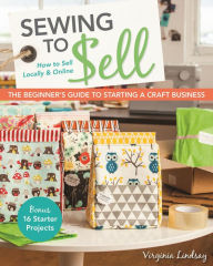 Title: Sewing to Sell - The Beginner's Guide to Starting a Craft Business: Bonus - 16 Starter Projects . How to Sell Locally & Online, Author: Virginia Lindsay