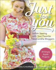 Title: Just for You: Selfish Sewing Projects from Your Favorite SewCanShe Bloggers, Author: Caroline Fairbanks-Critchfield