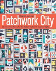 Title: Patchwork City: 75 Innovative Blocks for the Modern Quilter, Author: Elizabeth Hartman