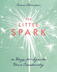 Title: The Little Spark - 30 Ways to Ignite Your Creativity, Author: Carrie Bloomston