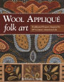 Wool Appliqué Folk Art: Traditional Projects Inspired by 19th-Century American Life