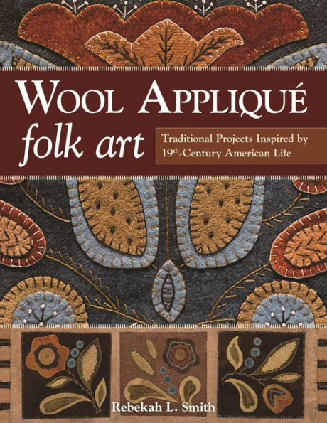 Wool Appliqué Folk Art: Traditional Projects Inspired by 19th-Century American Life
