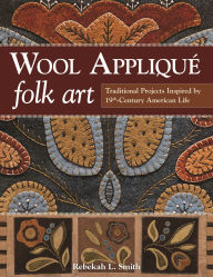 Title: Wool Appliqué Folk Art: Traditional Projects Inspired by 19th-Century American Life, Author: Rebekah L. Smith