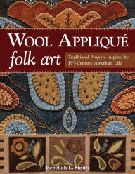 Title: Wool Appliqué Folk Art: Traditional Projects Inspired by 19th-Century American Life, Author: Rebekah L. Smith