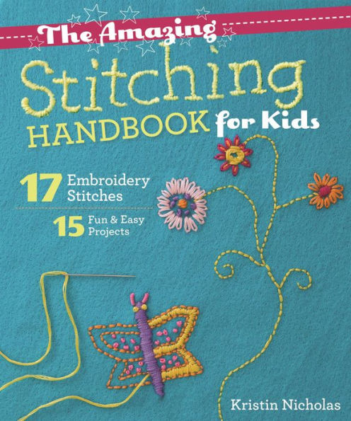The Amazing Stitching Handbook for Kids: 17 Embroidery Stitches . 15 Fun & Easy Projects