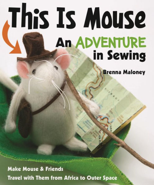 This Is Mouse-An Adventure in Sewing: Make Mouse & Friends . Travel with Them from Africa to Outer Space