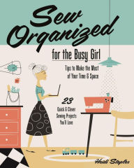 Title: Sew Organized for the Busy Girl: . Tips to Make the Most of Your Time & Space . 23 Quick & Clever Sewing Projects You'll Love, Author: Heidi Staples