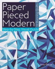 Title: Paper Pieced Modern: 13 Stunning Quilts * Step-by-Step Visual Guide, Author: Amy Garro