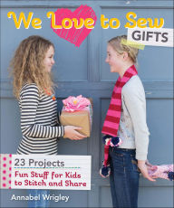Title: We Love to Sew Gifts: Fun Stuff for Kids to Stitch and Share, Author: Annabel Wrigley