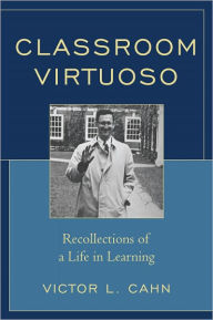 Title: Classroom Virtuoso: Recollections of a Life in Learning, Author: Victor Cahn