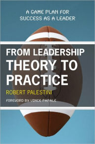 Title: From Leadership Theory to Practice: A Game Plan for Success as a Leader, Author: Robert Palestini Ed.D Professor of Educational Leadership Emeritus; Former Dean of Graduate and C