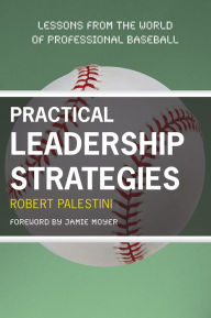 Title: Practical Leadership Strategies: Lessons from the World of Professional Baseball / Edition 3, Author: Robert Palestini Ed.D Professor of Educational Leadership Emeritus; Former Dean of Graduate and C