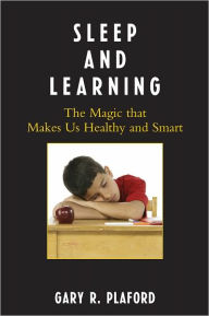 Title: Sleep and Learning: The Magic That Makes Us Healthy and Smart, Author: Gary R. Plaford