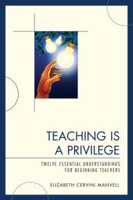 Title: Teaching Is a Privilege: Twelve Essential Understandings for Beginning Teachers, Author: Elizabeth C. Manvell