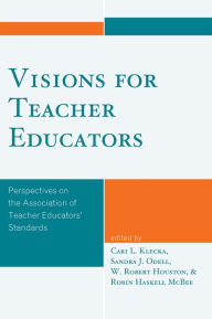 Title: Visions for Teacher Educators: Perspectives on the Association of Teacher Educators' Standards, Author: Cari L. Klecka