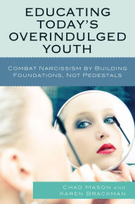 Title: Educating Today's Overindulged Youth: Combat Narcissism by Building Foundations, Not Pedestals, Author: Chad Mason