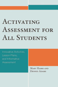 Title: Activating Assessment for All Students: Innovative Activities, Lesson Plans, and Informative Assessment, Author: Mary Hamm