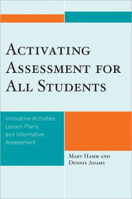 Title: Activating Assessment for All Students: Innovative Activities, Lesson Plans, and Informative Assessment, Author: Mary Hamm