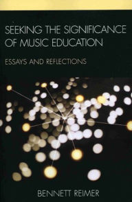 Title: Seeking the Significance of Music Education: Essays and Reflections, Author: Bennett Reimer