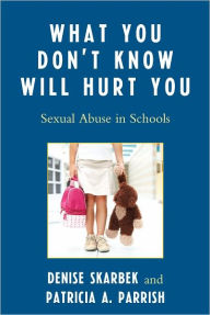 Title: What You Don't Know Will Hurt You: Sexual Abuse in Schools, Author: Denise Skarbek