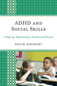 Title: ADHD and Social Skills: A Step-by-Step Guide for Teachers and Parents, Author: Esta M. Rapoport