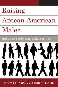 Title: Raising African-American Males: Strategies and Interventions for Successful Outcomes, Author: Theresa L. Harris