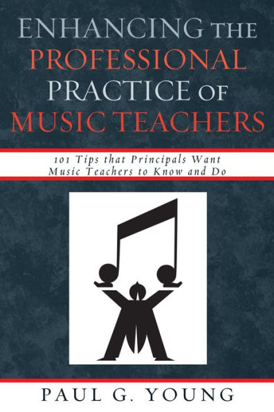 Enhancing the Professional Practice of Music Teachers: 101 Tips that Principals Want Music Teachers to Know and Do