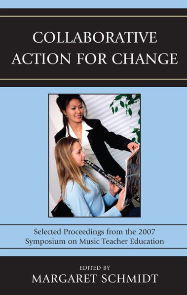 Collaborative Action for Change: Selected Proceedings from the 2007 Symposium on Music Teacher Education