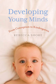 Title: Developing Young Minds: From Conception to Kindergarten, Author: Rebecca A. Shore